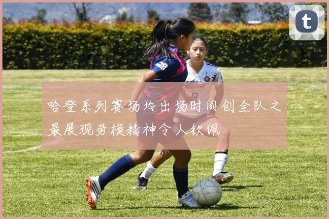 哈登系列赛场均出场时间创全队之最展现劳模精神令人钦佩
