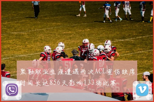 聚勒职业生涯遭遇两次ACL重伤缺席时间长达856天影响133场比赛